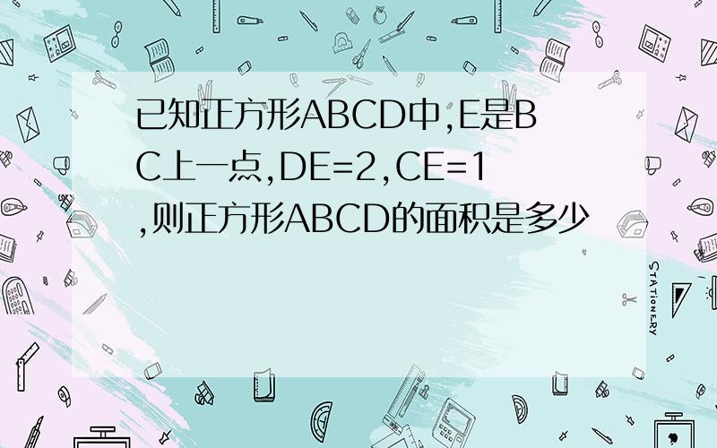 已知正方形ABCD中,E是BC上一点,DE=2,CE=1,则正方形ABCD的面积是多少