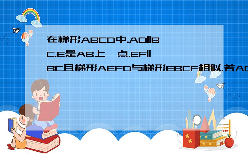 在梯形ABCD中.AD||BC.E是AB上一点.EF||BC且梯形AEFD与梯形EBCF相似.若AD=3.BC=4.EB=5.求AE的长kkkkkkkkkkkkkkkkkkkkkkkkkkkk