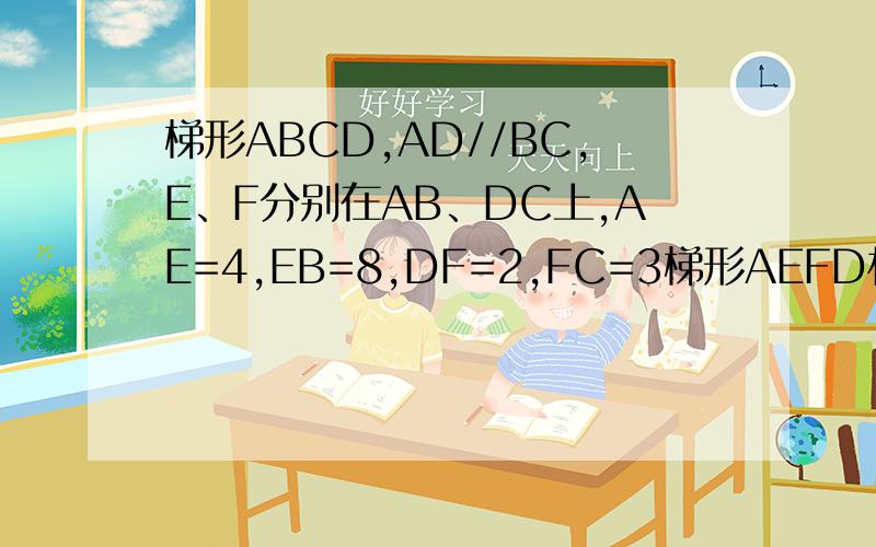 梯形ABCD,AD//BC,E、F分别在AB、DC上,AE=4,EB=8,DF=2,FC=3梯形AEFD相似于EBCF求AD与BC的长度比?