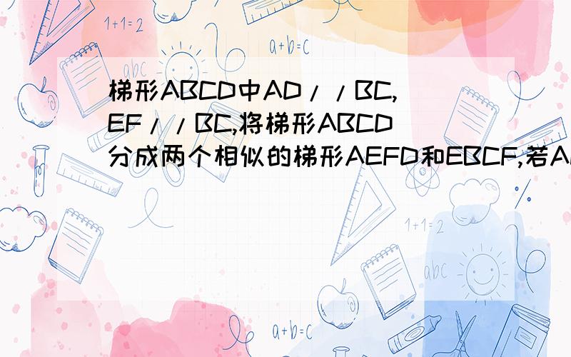 梯形ABCD中AD//BC,EF//BC,将梯形ABCD分成两个相似的梯形AEFD和EBCF,若AD=3,BA=4,求AE比EB的值