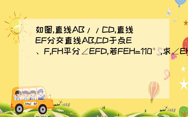 如图,直线AB//CD,直线EF分交直线AB,CD于点E、F,FH平分∠EFD,若FEH=110°,求∠EHF的度数.