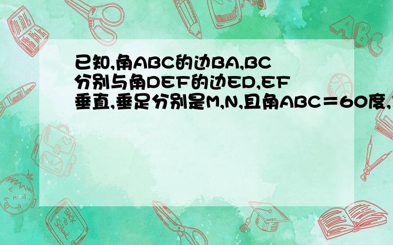 已知,角ABC的边BA,BC分别与角DEF的边ED,EF垂直,垂足分别是M,N,且角ABC＝60度,求角DEF的度数