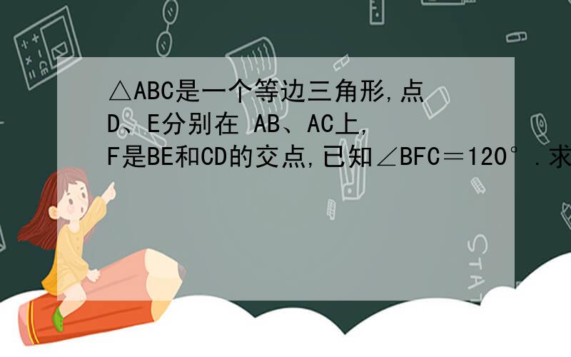 △ABC是一个等边三角形,点D、E分别在 AB、AC上,F是BE和CD的交点,已知∠BFC＝120°.求证：AD＝CE