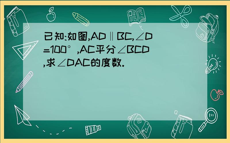 已知:如图,AD‖BC,∠D=100°,AC平分∠BCD,求∠DAC的度数.