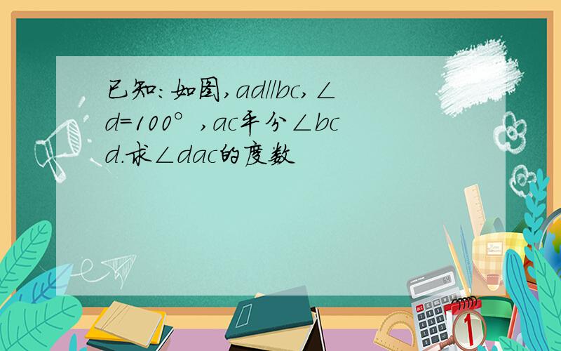 已知:如图,ad//bc,∠d=100°,ac平分∠bcd.求∠dac的度数