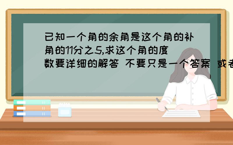 已知一个角的余角是这个角的补角的11分之5,求这个角的度数要详细的解答 不要只是一个答案 或者一条方程式.谢谢了