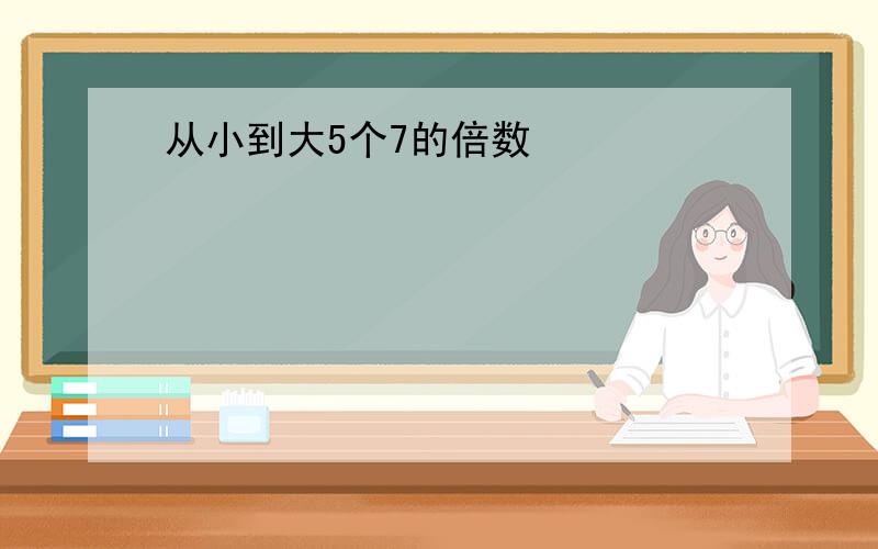 从小到大5个7的倍数