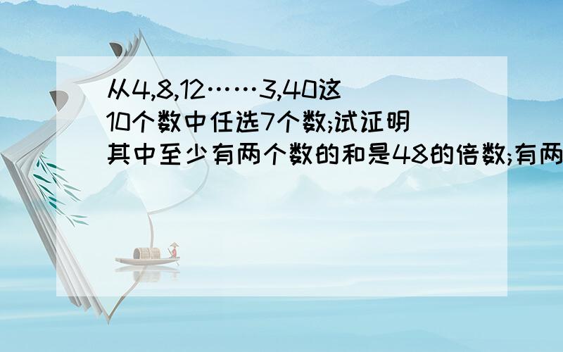 从4,8,12……3,40这10个数中任选7个数;试证明其中至少有两个数的和是48的倍数;有两个数的和是52的倍数.