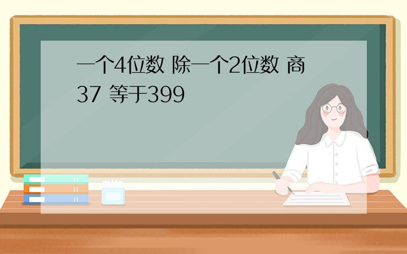 一个4位数 除一个2位数 商37 等于399