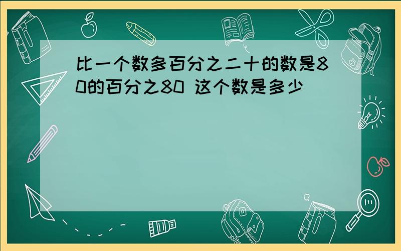 比一个数多百分之二十的数是80的百分之80 这个数是多少