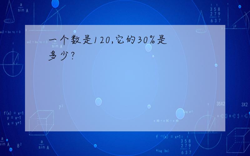 一个数是120,它的30%是多少?