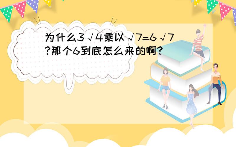 为什么3√4乘以√7=6√7?那个6到底怎么来的啊?