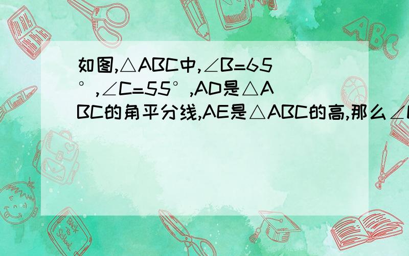 如图,△ABC中,∠B=65°,∠C=55°,AD是△ABC的角平分线,AE是△ABC的高,那么∠DAE的度数是多少?A