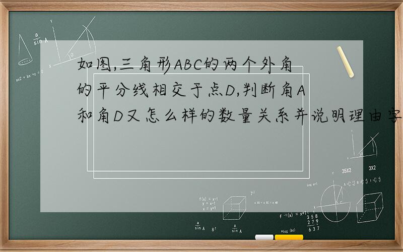 如图,三角形ABC的两个外角的平分线相交于点D,判断角A和角D又怎么样的数量关系并说明理由字母顺序,从上到下从左到右：AGHEBCFD