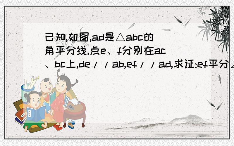 已知,如图,ad是△abc的角平分线,点e、f分别在ac、bc上,de//ab,ef//ad,求证:ef平分∠dec（用平行得两对角相等）