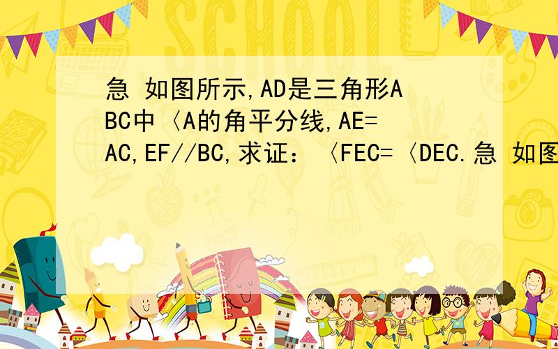 急 如图所示,AD是三角形ABC中〈A的角平分线,AE=AC,EF//BC,求证：〈FEC=〈DEC.急 如图所示,AD是三角形ABC中〈A的角平分线,AE=AC,EF//BC,求证：〈FEC=〈DEC.