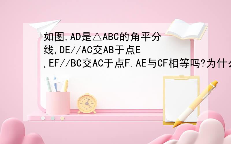 如图,AD是△ABC的角平分线,DE//AC交AB于点E,EF//BC交AC于点F.AE与CF相等吗?为什么