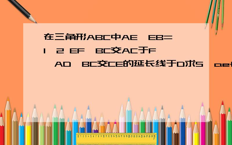 在三角形ABC中AE∶EB=1∶2 EF‖BC交AC于F,AD‖BC交CE的延长线于D求S⊿aef/S⊿bce