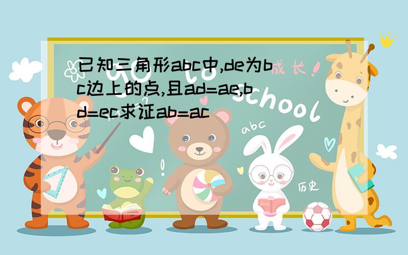 已知三角形abc中,de为bc边上的点,且ad=ae,bd=ec求证ab=ac