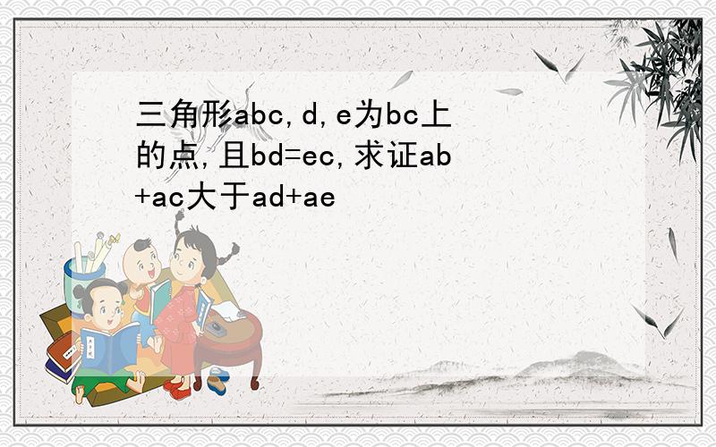 三角形abc,d,e为bc上的点,且bd=ec,求证ab+ac大于ad+ae