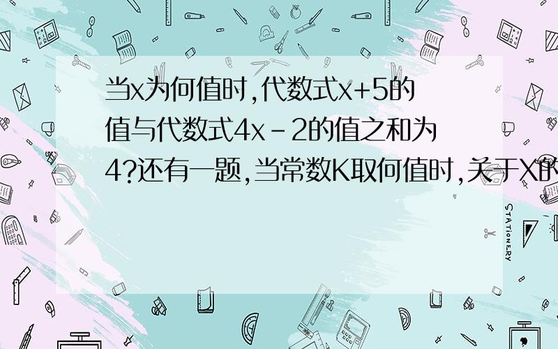 当x为何值时,代数式x+5的值与代数式4x-2的值之和为4?还有一题,当常数K取何值时,关于X的方程8-K=2(X+1)的解和方程4X-6=1-2X的解相同?