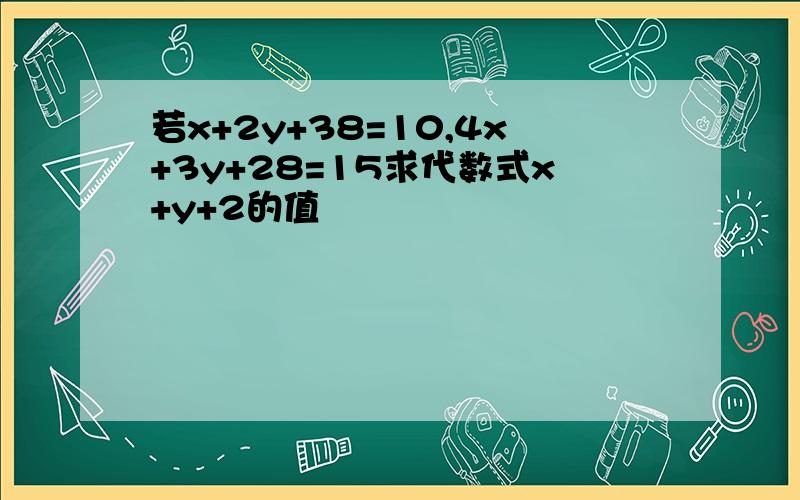 若x+2y+38=10,4x+3y+28=15求代数式x+y+2的值