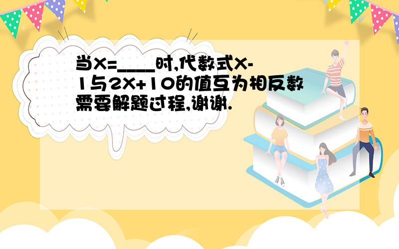 当X=____时,代数式X-1与2X+10的值互为相反数需要解题过程,谢谢.