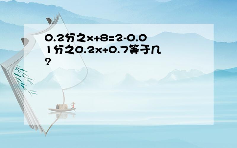 0.2分之x+8=2-0.01分之0.2x+0.7等于几?