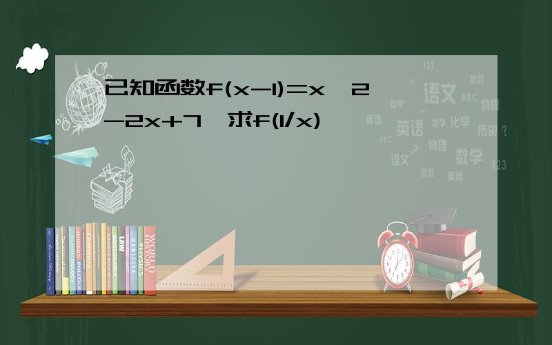 已知函数f(x-1)=x^2-2x+7,求f(1/x),