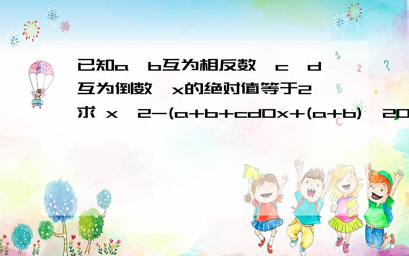 已知a、b互为相反数,c、d互为倒数,x的绝对值等于2,求 x^2-(a+b+cd0x+(a+b)^2008+(-cd)^2007- - 错了不是cdo 是cd）