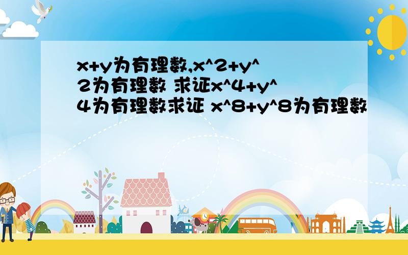 x+y为有理数,x^2+y^2为有理数 求证x^4+y^4为有理数求证 x^8+y^8为有理数