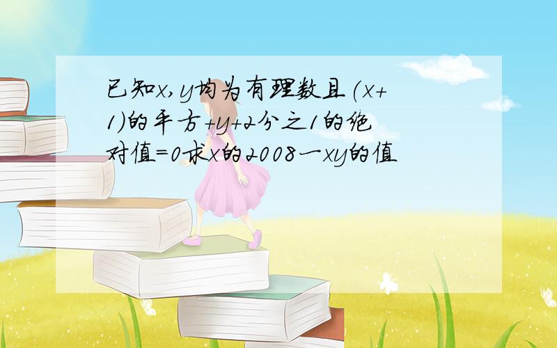 已知x,y均为有理数且(x+1)的平方+y+2分之1的绝对值=0求x的2008一xy的值