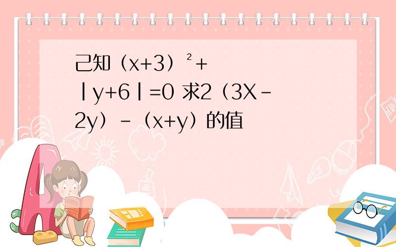 己知（x+3）²+|y+6|=0 求2（3X-2y）-（x+y）的值