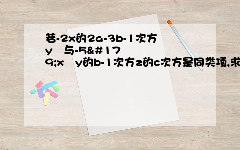 若-2x的2a-3b-1次方y³与-5³x²y的b-1次方z的c次方是同类项,求代数式-x²-xy-2013的值这是一道应用题,要解析若-2x的2a-3b-1次方y³与-5³x²y的b-1次方z的c次方是同类项，求代数式-x&