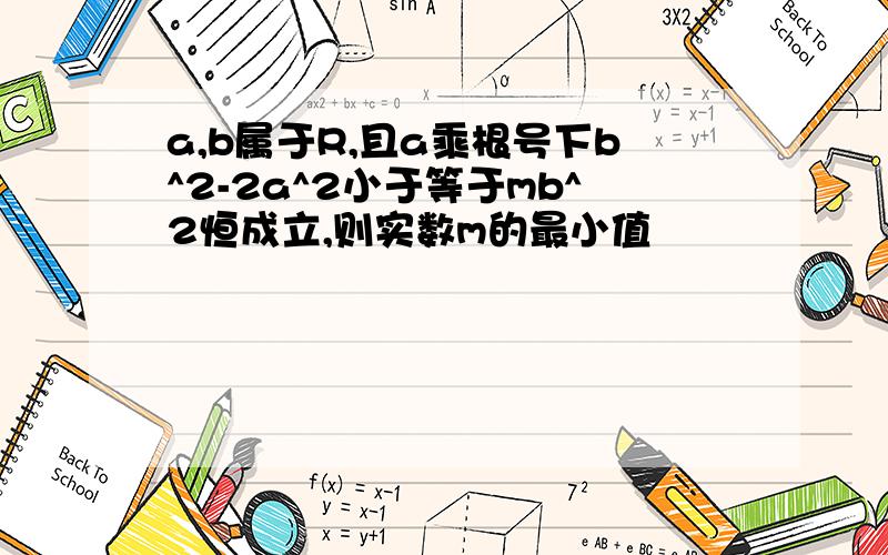 a,b属于R,且a乘根号下b^2-2a^2小于等于mb^2恒成立,则实数m的最小值