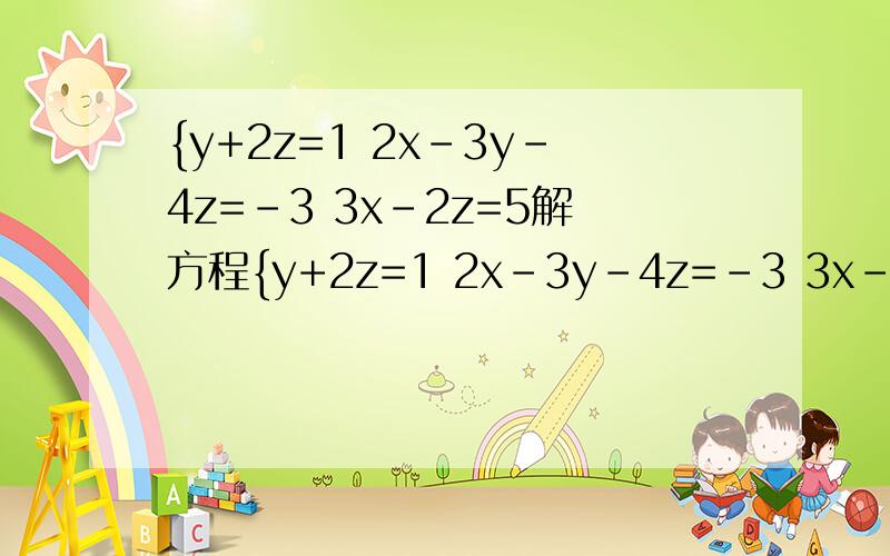 {y+2z=1 2x-3y-4z=-3 3x-2z=5解方程{y+2z=1 2x-3y-4z=-3 3x-2z=5