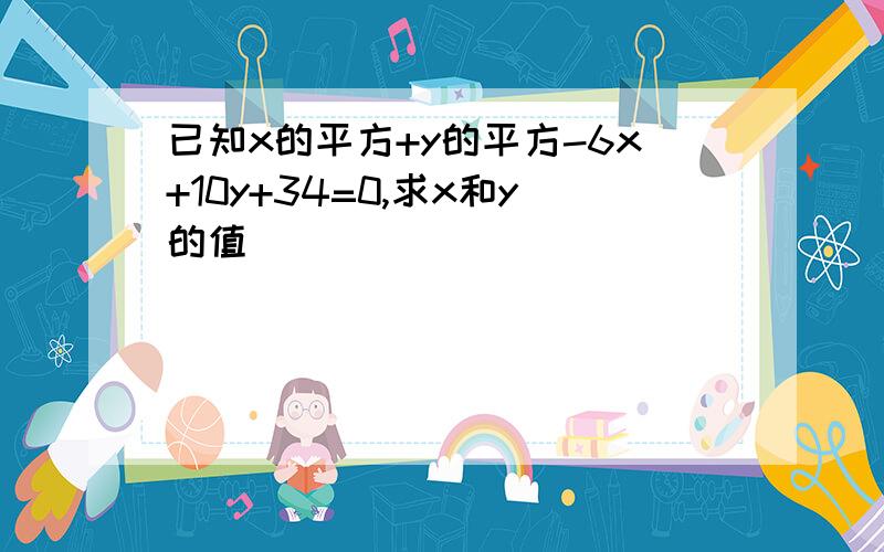 已知x的平方+y的平方-6x+10y+34=0,求x和y的值