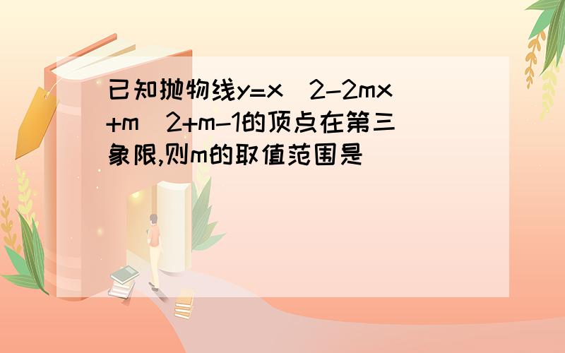 已知抛物线y=x^2-2mx+m^2+m-1的顶点在第三象限,则m的取值范围是