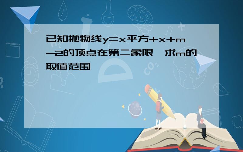 已知抛物线y=x平方+x+m-2的顶点在第二象限,求m的取值范围