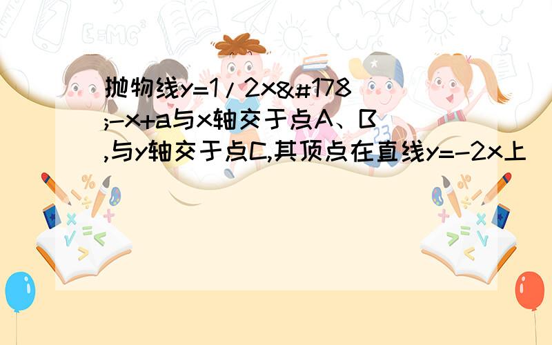 抛物线y=1/2x²-x+a与x轴交于点A、B,与y轴交于点C,其顶点在直线y=-2x上（1）求a的值；（2）求A、B两点的坐标；（3）以AC、CB为一组邻边作平行四边形ABCD,则点D关于x轴的对称点D1是否在该抛物