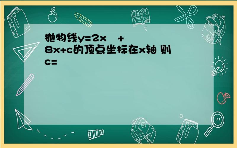 抛物线y=2x²+8x+c的顶点坐标在x轴 则c=