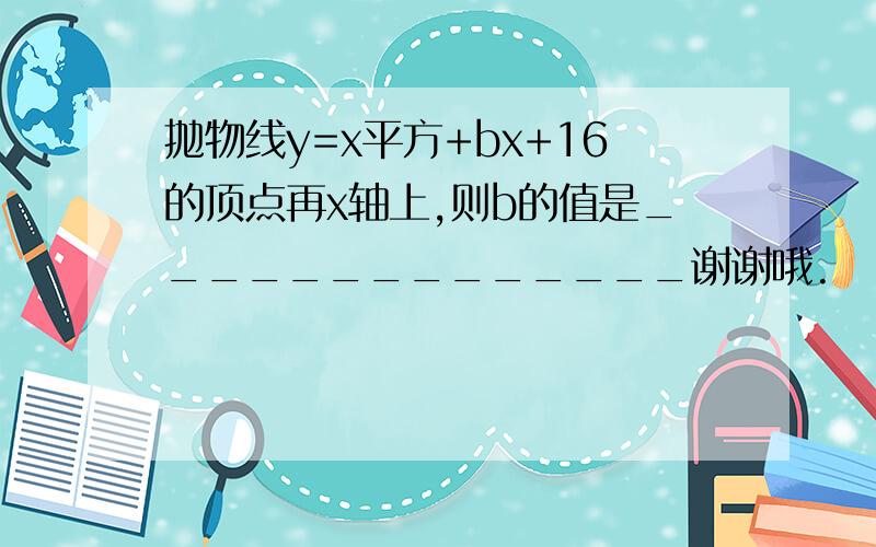 抛物线y=x平方+bx+16的顶点再x轴上,则b的值是______________谢谢哦.