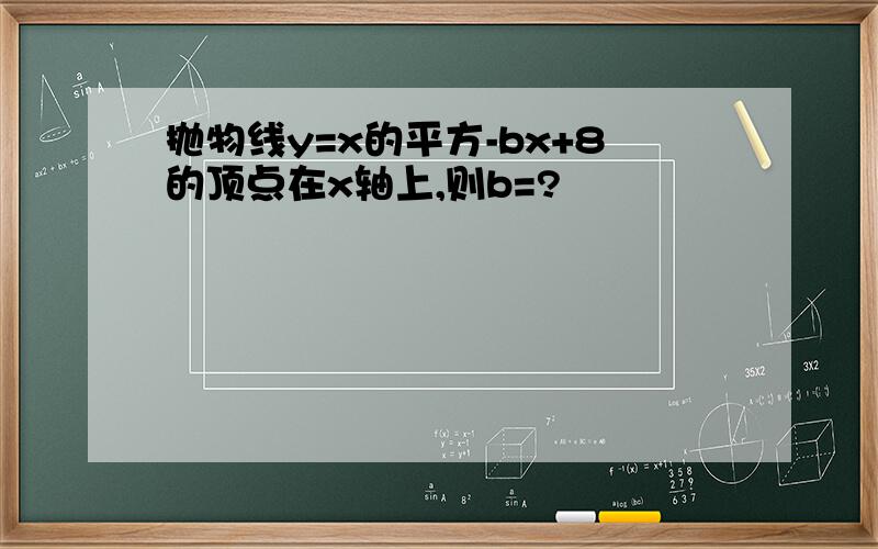 抛物线y=x的平方-bx+8的顶点在x轴上,则b=?