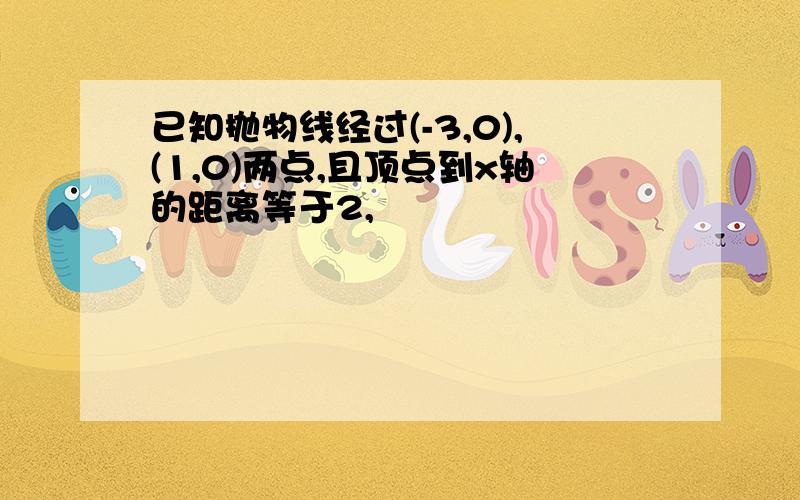 已知抛物线经过(-3,0),(1,0)两点,且顶点到x轴的距离等于2,