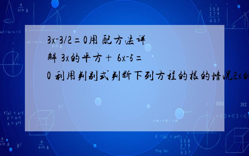 3x-3/2=0用 配方法详解 3x的平方+ 6x-5=0 利用判别式判断下列方程的根的情况2x的平方-3x-3/2=0 16x的平方-24x=9=0 x的平方-4倍根号2x+9=0 3x的平方+10=2x平方+8x