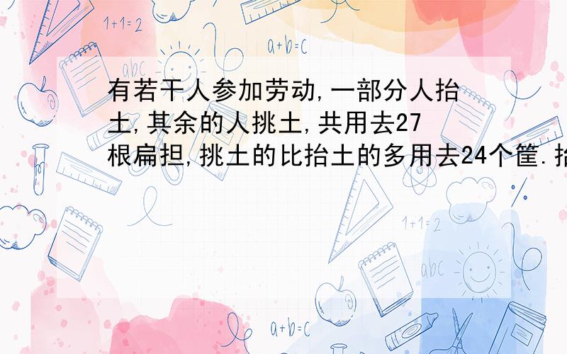 有若干人参加劳动,一部分人抬土,其余的人挑土,共用去27根扁担,挑土的比抬土的多用去24个筐.抬土的和挑土的各有多少人?（抬土的两人抬一个筐,挑土的一个人挑两个筐.）要求：1、不用方程