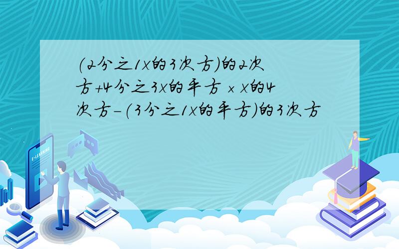 (2分之1x的3次方)的2次方+4分之3x的平方×x的4次方-(3分之1x的平方)的3次方