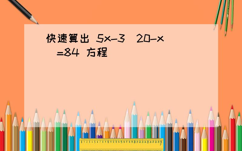 快速算出 5x-3(20-x)=84 方程