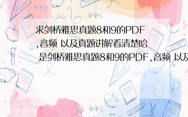 求剑桥雅思真题8和9的PDF,音频 以及真题讲解看清楚哈 是剑桥雅思真题8和9的PDF,音频 以及剑8剑9真题讲解