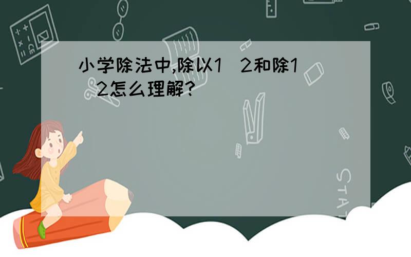 小学除法中,除以1／2和除1／2怎么理解?